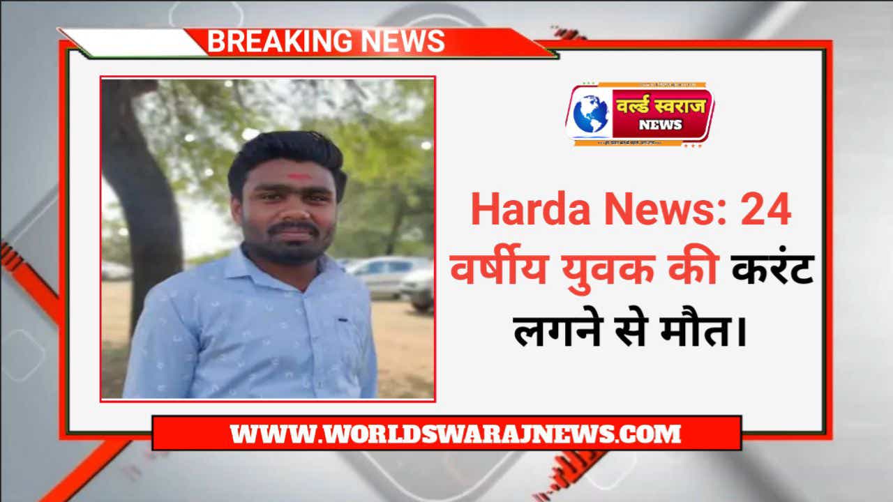 Harda News: 24 वर्षीय युवक की करंट लगने से मौत। 1 DocScanner Apr 19 2024 2 10 PM